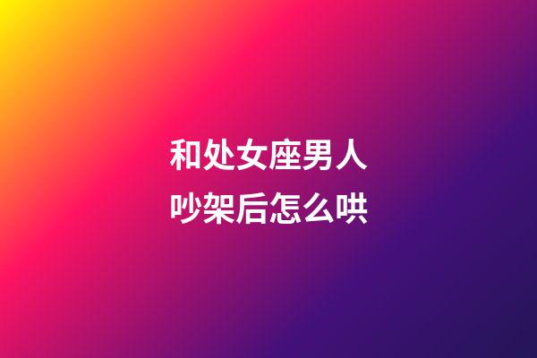 和处女座男人吵架后怎么哄-第1张-星座运势-玄机派