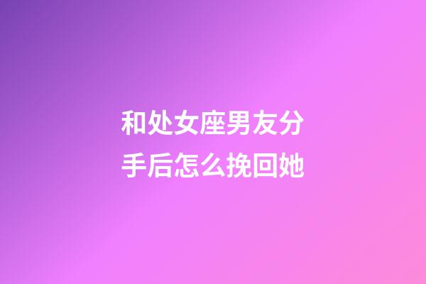 和处女座男友分手后怎么挽回她-第1张-星座运势-玄机派