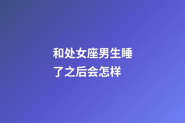 和处女座男生睡了之后会怎样-第1张-星座运势-玄机派