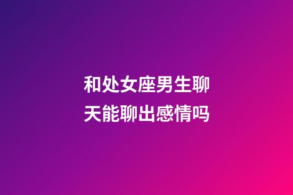 和处女座男生聊天能聊出感情吗-第1张-星座运势-玄机派