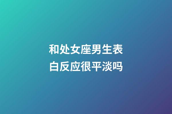 和处女座男生表白反应很平淡吗-第1张-星座运势-玄机派