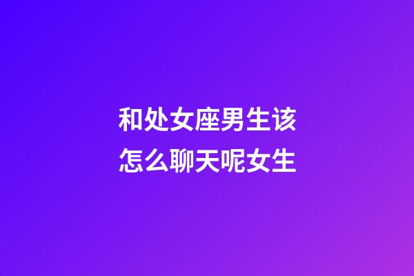 和处女座男生该怎么聊天呢女生-第1张-星座运势-玄机派