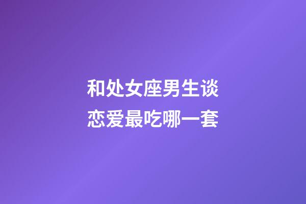 和处女座男生谈恋爱最吃哪一套-第1张-星座运势-玄机派