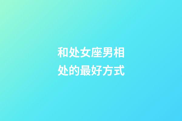 和处女座男相处的最好方式-第1张-星座运势-玄机派