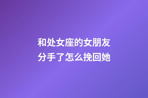 和处女座的女朋友分手了怎么挽回她-第1张-星座运势-玄机派