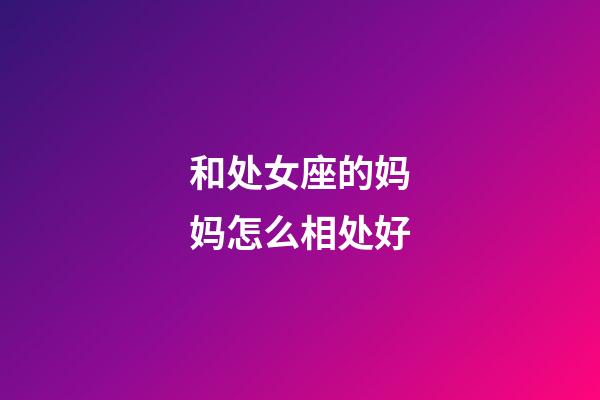 和处女座的妈妈怎么相处好-第1张-星座运势-玄机派