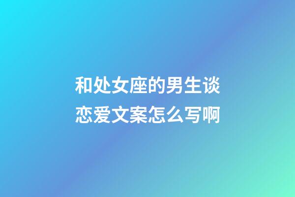 和处女座的男生谈恋爱文案怎么写啊-第1张-星座运势-玄机派