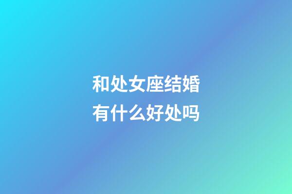 和处女座结婚有什么好处吗-第1张-星座运势-玄机派