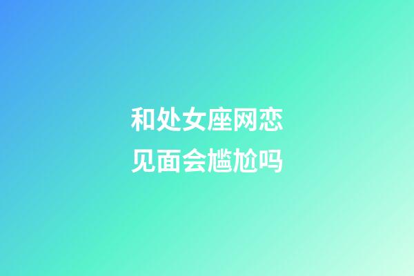 和处女座网恋见面会尴尬吗-第1张-星座运势-玄机派