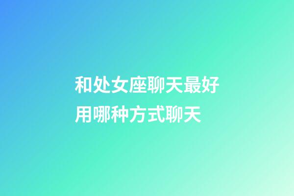 和处女座聊天最好用哪种方式聊天