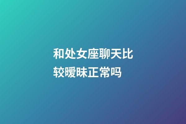 和处女座聊天比较暧昧正常吗-第1张-星座运势-玄机派