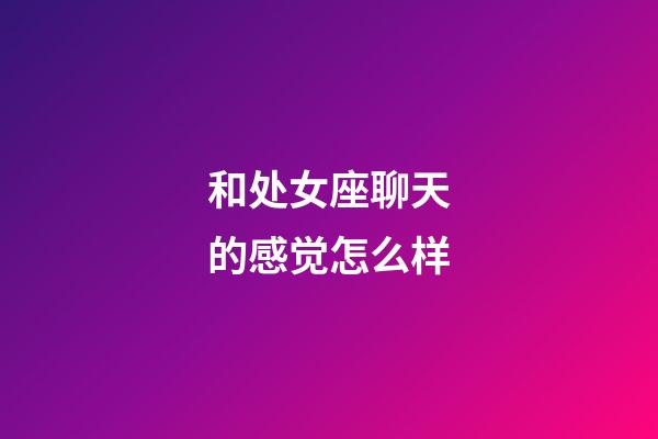 和处女座聊天的感觉怎么样-第1张-星座运势-玄机派