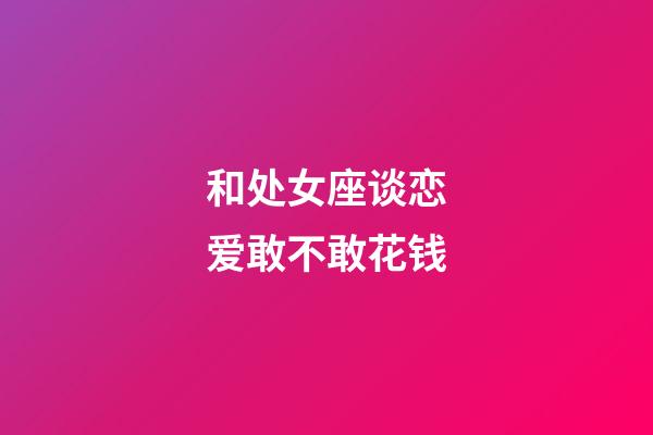 和处女座谈恋爱敢不敢花钱-第1张-星座运势-玄机派