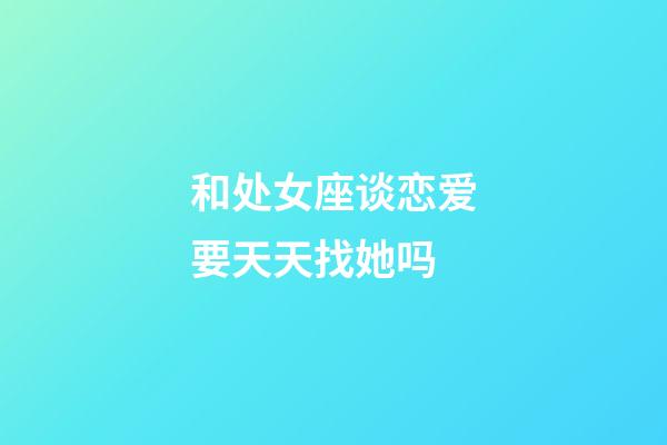 和处女座谈恋爱要天天找她吗