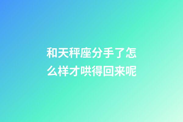 和天秤座分手了怎么样才哄得回来呢-第1张-星座运势-玄机派