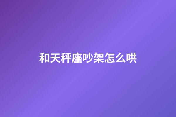 和天秤座吵架怎么哄-第1张-星座运势-玄机派