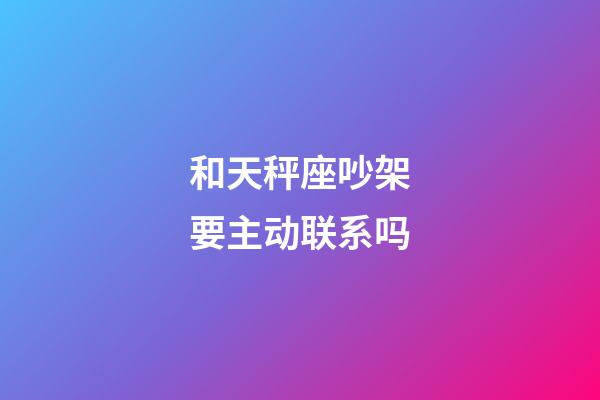 和天秤座吵架要主动联系吗-第1张-星座运势-玄机派