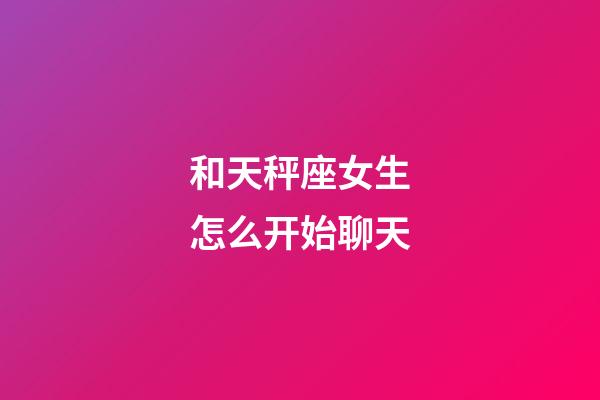 和天秤座女生怎么开始聊天-第1张-星座运势-玄机派