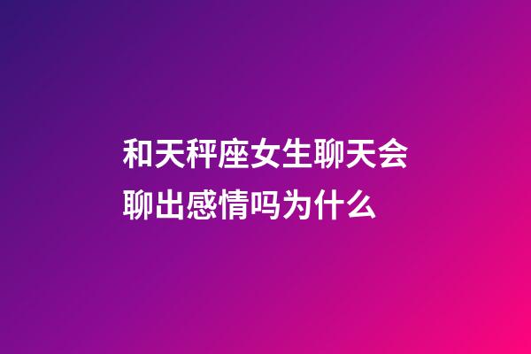 和天秤座女生聊天会聊出感情吗为什么-第1张-星座运势-玄机派