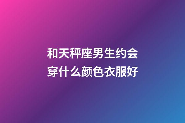 和天秤座男生约会穿什么颜色衣服好-第1张-星座运势-玄机派