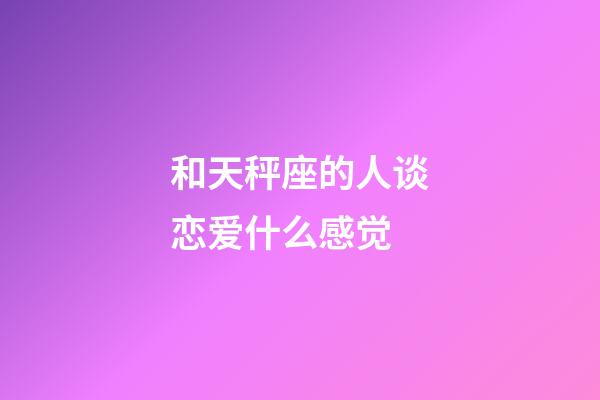 和天秤座的人谈恋爱什么感觉-第1张-星座运势-玄机派