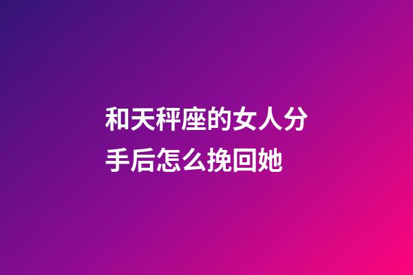 和天秤座的女人分手后怎么挽回她-第1张-星座运势-玄机派