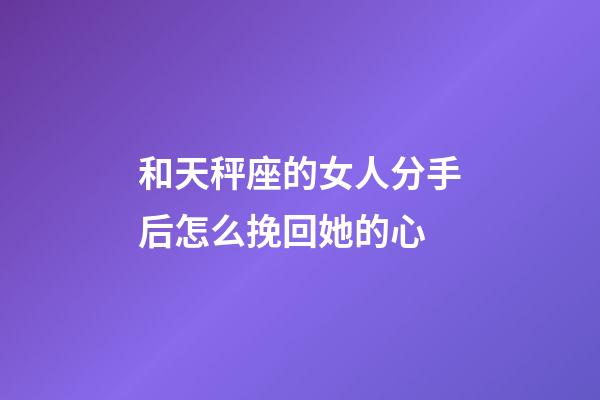 和天秤座的女人分手后怎么挽回她的心