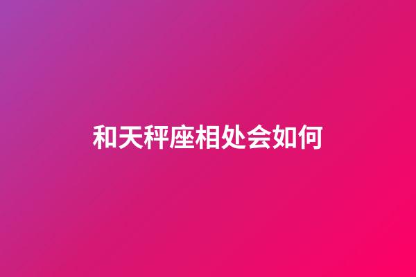 和天秤座相处会如何-第1张-星座运势-玄机派