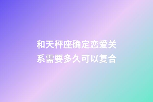 和天秤座确定恋爱关系需要多久可以复合-第1张-星座运势-玄机派