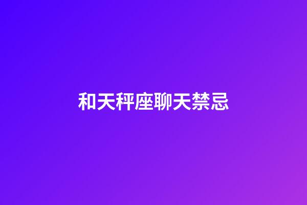 和天秤座聊天禁忌-第1张-星座运势-玄机派