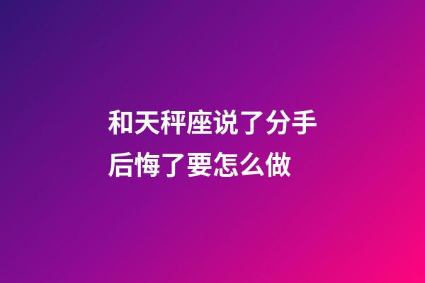 和天秤座说了分手后悔了要怎么做-第1张-星座运势-玄机派