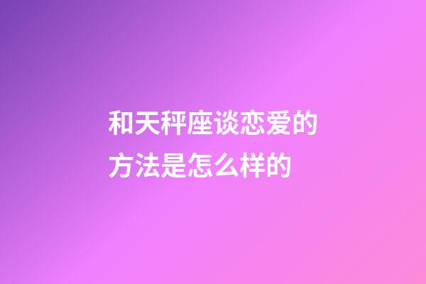 和天秤座谈恋爱的方法是怎么样的-第1张-星座运势-玄机派