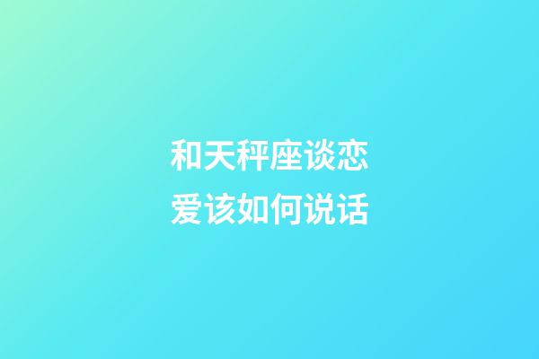 和天秤座谈恋爱该如何说话-第1张-星座运势-玄机派