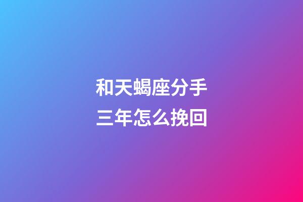 和天蝎座分手三年怎么挽回-第1张-星座运势-玄机派