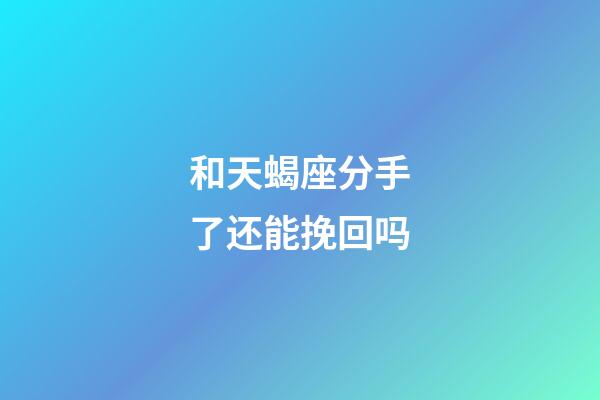 和天蝎座分手了还能挽回吗-第1张-星座运势-玄机派