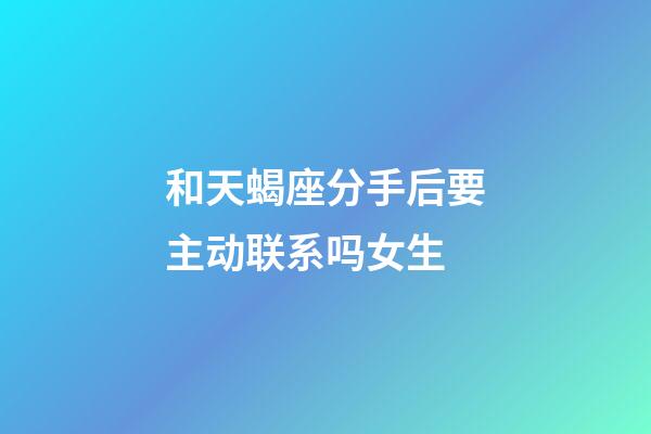 和天蝎座分手后要主动联系吗女生-第1张-星座运势-玄机派