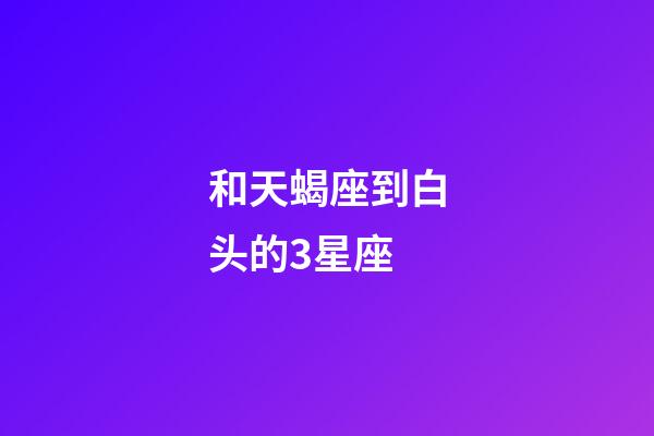 和天蝎座到白头的3星座-第1张-星座运势-玄机派