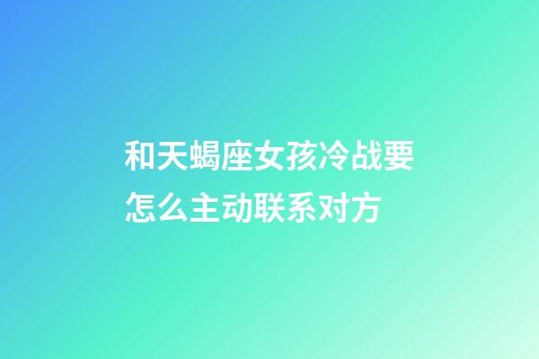 和天蝎座女孩冷战要怎么主动联系对方-第1张-星座运势-玄机派