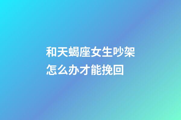 和天蝎座女生吵架怎么办才能挽回-第1张-星座运势-玄机派