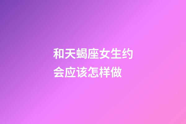 和天蝎座女生约会应该怎样做-第1张-星座运势-玄机派