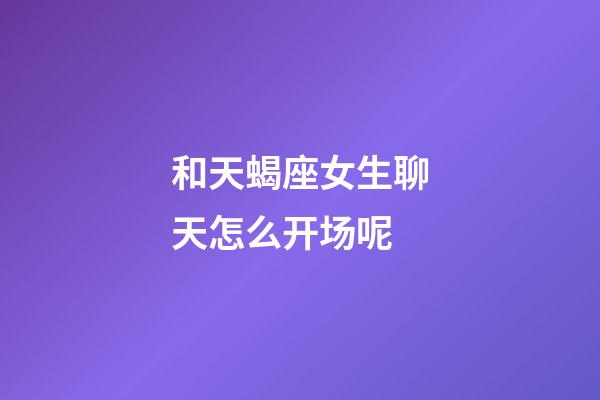 和天蝎座女生聊天怎么开场呢-第1张-星座运势-玄机派