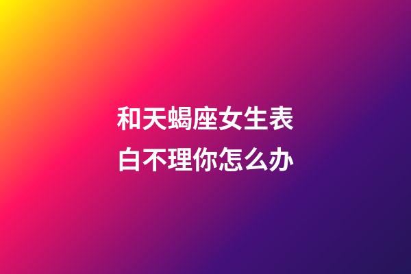 和天蝎座女生表白不理你怎么办-第1张-星座运势-玄机派