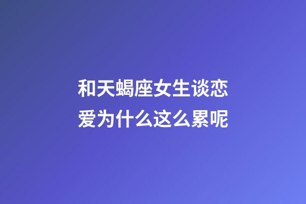 和天蝎座女生谈恋爱为什么这么累呢-第1张-星座运势-玄机派