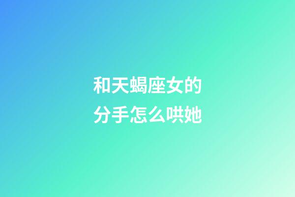 和天蝎座女的分手怎么哄她-第1张-星座运势-玄机派