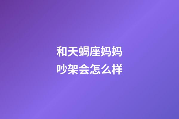 和天蝎座妈妈吵架会怎么样-第1张-星座运势-玄机派