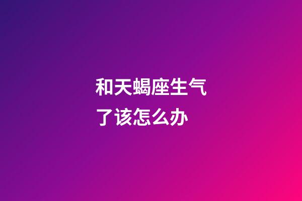 和天蝎座生气了该怎么办-第1张-星座运势-玄机派