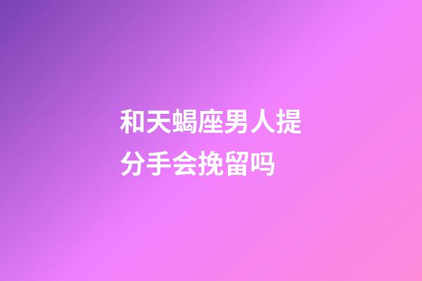 和天蝎座男人提分手会挽留吗-第1张-星座运势-玄机派