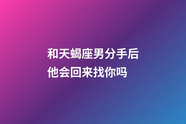 和天蝎座男分手后他会回来找你吗-第1张-星座运势-玄机派