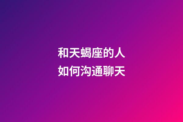 和天蝎座的人如何沟通聊天-第1张-星座运势-玄机派