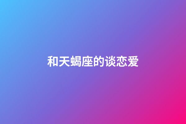 和天蝎座的谈恋爱-第1张-星座运势-玄机派